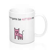 You've gotta be kitten me Mug 11oz