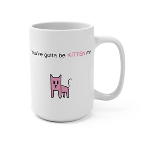 You've gotta be kitten me Mug 15oz