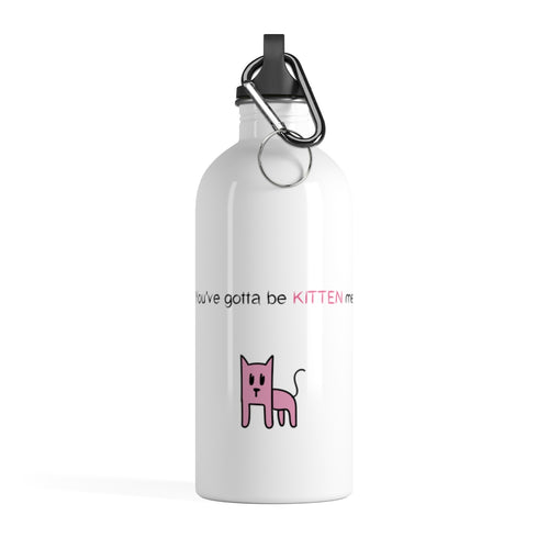 You've gotta be kitten me Stainless Steel Water Bottle