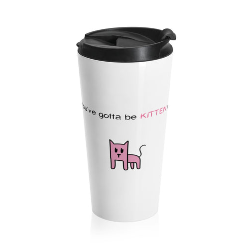 You've gotta be kitten me Stainless Steel Travel Mug