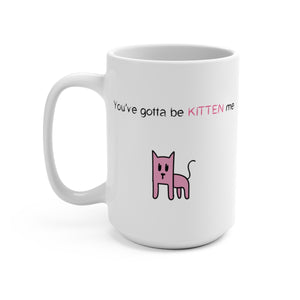 You've gotta be kitten me Mug 15oz